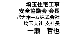 埼玉住宅工事 安全協議会 会長 パナホーム株式会社　埼玉支社　支社長　一瀬　哲也